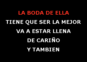 LA BODA DE ELLA
TIENE QUE SER LA MEJOR
VA A ESTAR LLENA
DE CARINO
YTAMBIEN