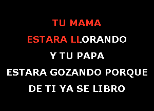 TU MAMA
ESTARA LLORAN D0
Y TU PAPA
ESTARA GOZAN D0 PORQUE
DE TI YA SE LIBRO