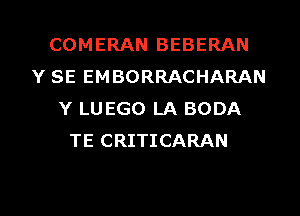 COMERAN BEBERAN
Y SE EMBORRACHARAN
Y LUEGO LA BODA
TE CRITICARAN