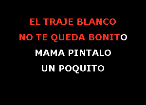 EL TRAJE BLANCO
N0 TE QUEDA BONITO

MAMA PI NTALO
U N POQUITO