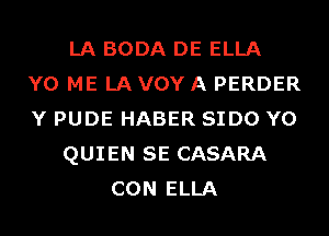 LA BODA DE ELLA
Y0 ME LA VOY A PERDER
Y PUDE HABER SIDO Y0
QUIEN SE CASARA
CON ELLA