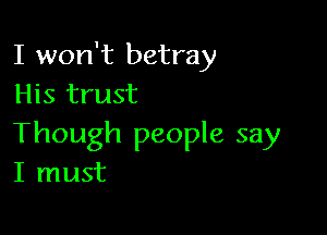 I won't betray
His trust

Though people say
I must