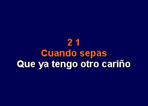 21

Cuando sepas
Que ya tengo otro cariho