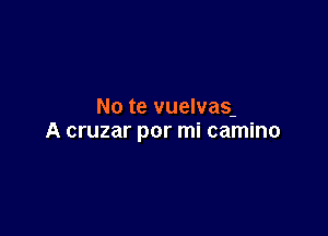 No te vuelvas-

A cruzar por mi camino