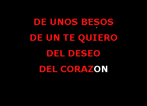 DE UNOS BESOS
DE UN TE QUIERO

DEL DESEO
DEL CORAZON