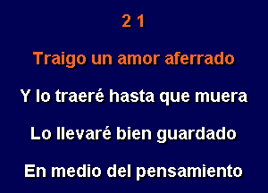 2 1
Traigo un amor aferrado
Y lo traer6. hasta que muera
L0 Havana. bien guardado

En medio del pensamiento