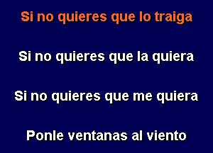 Si no quieres que lo traiga

Si no quieres que la quiera

Si no quieres que me quiera

Ponle ventanas al viento