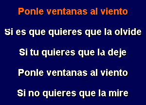 Ponle ventanas al viento

Si es que quieres que la olvide
Si tu quieres que la deje
Ponle ventanas al viento

Si no quieres que la mire