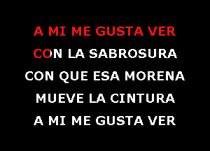 A MI ME GUSTA VER
CON LA SABROSURA
CON QUE ESA MORENA
MUEVE LA CINTURA
A MI ME GUSTA VER