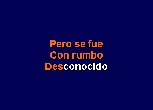 Pero se fue

Con rumbo
Desconocido