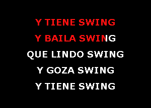 YTIENE SWING
Y BAILA SWING

QUE LINDO SWING
Y GOZA SWING
YTIENE SWING