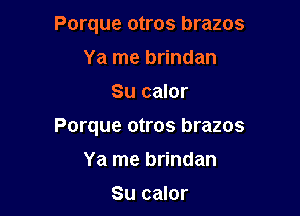 Porque otros brazos
Ya me brindan

Su calor

Porque otros brazos

Ya me brindan

Su calor