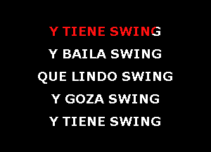 YTIENE SWING
Y BAILA SWING

QUE LINDO SWING
Y GOZA SWING
YTIENE SWING