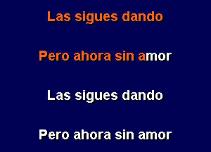 Las sigues dando

Pero ahora sin amor

Las sigues dando

Pero ahora sin amor