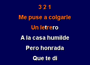 3 2 1
Me puse a colgarle

Un letrero
A la casa humilde
Pero honrada
Que te di