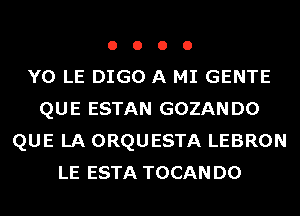 o o o 0
Y0 LE DIGO A MI GENTE
QUE ESTAN GOZANDO
QUE LA ORQUESTA LEBRON
LE ESTA TOCANDO