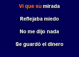 Vi que su mirada

Renejaba miedo
No me dijo nada

Se guardc') el dinero