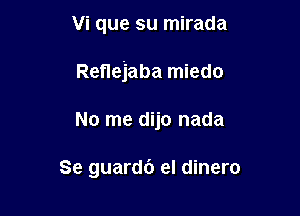 Vi que su mirada

Renejaba miedo

No me dijo nada

Se guardc') el dinero