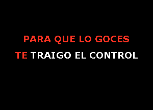 PARA QUE LO GOCES

TE TRAIGO EL CONTROL