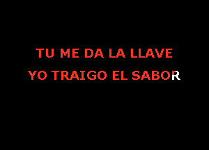 TU ME DA LA LLAVE

Y0 TRAIGO EL SABOR