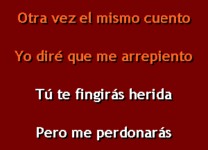 Otra vez el mismo cuento
Yo din que me arrepiento
Tu te fingiras herida

Pero me perdonaras