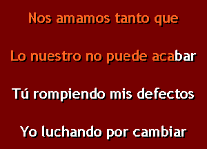 Nos amamos tanto que
Lo nuestro no puede acabar
Tu rompiendo mis defectos

Yo luchando por cambiar