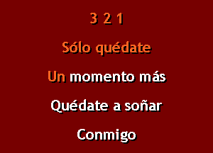 321

Sdlo qwdate

Un momenta mas

Qut-f-date a soriar

Conmigo