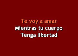 Te voy a amar

Mientras tu cuerpo
Tenga libertad