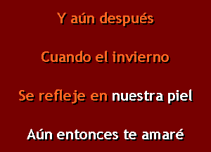 Y atjn despua
Cuando el invierno
Se refleje en nuestra piel

Alin entonces te aman