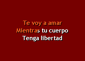 Te voy a amar

Mientras tu cuerpo
Tenga libertad