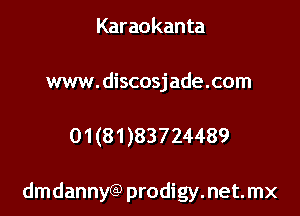 Karaokanta

www. discosjade.com

01 (81 )83724489

dmdannyQ) prodigy. net. mx