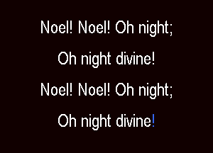 Noel! Noel! Oh night
Oh night divine!

Noel! Noel! Oh night
Oh night divine