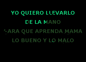 Y0 QUIERO LLEVARLO
DE LA MANO

lfARA QUE APRENDA MAMA
L0 BUENO Y LO MALO