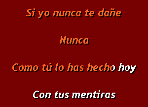 Si yo nunca te dafre

Nunca
Como t1? (0 has hecho boy

Con tus mentfras