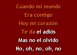 Cuando mi mundo
Eracon go
Hoyrnicorazdn
Te da el adids
Mas no el olvido

No,oh,no,oh,no