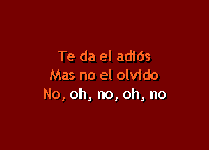 Te da el adids

Mas no el olvido
No, oh, no, oh, no