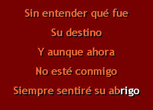 Sin entender qw fue
Su destino
Y aunque ahora
No esw conmigo

Siempre sentiw su abrigo