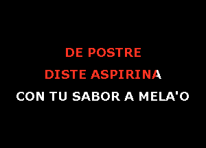DE POSTRE

DISTE ASPIRINA
CON TU SABOR A MELA'O