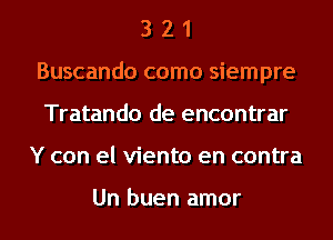 3 2 1
Buscando como siempre
Tratando de encontrar

Y con el viento en contra

Un buen amor l