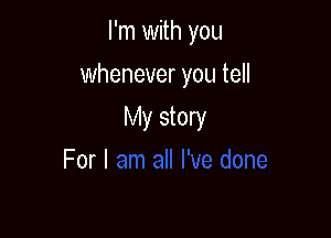 I'm with you

whenever you tell

My story
For I