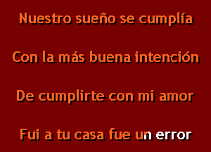 Nuestro suerio se cumpll'a
Con la mas buena intencic'm
De cumplirte con mi amor

Fui a tu casa fue un error