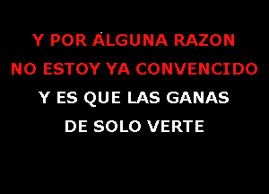 Y POR ALGUNA RAZON
N0 ESTOY YA CONVENCI D0
Y ES QUE LAS GANAS
DE SOLO VERTE