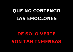 QUE NO CONTENGO
LAS EMOCIONES

DE SOLO VERTE
SON TAN INMENSAS