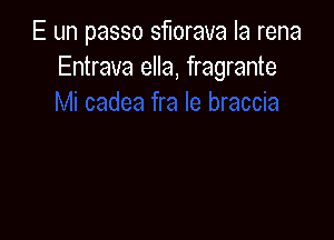 E un passo sflorava Ia rena
Entrava ella, fragrante