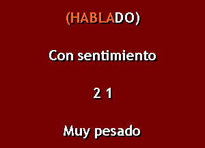 (HABLADO)

Con sentimiento

21

Muy pesado