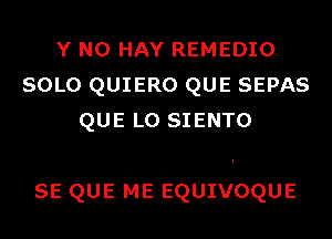 Y N0 HAY REMEDIO
SOLO QUIERO QUE SEPAS
QUE L0 SIENTO

SE QUE ME EQUIVOQUE