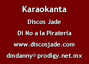 Karaokanta

Discos Jade
Di No a la Piraterl'a
www.discosjade.com

dmdannyGP prodigy.net.mx