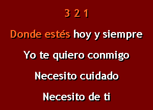 3 2 1
Donde esws hoy y siempre
Yo te quiero conmigo
Necesi to cuidado

Necesito de ti