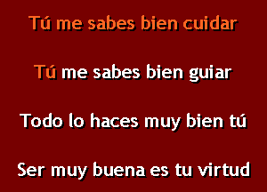 To me sabes bien cuidar
To me sabes bien guiar
Todo lo haces muy bien tli

Ser muy buena es tu virtud