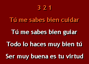 3 2 1
To me sabes bien cuidar
To me sabes bien guiar
Todo lo haces muy bien tli

Ser muy buena es tu virtud